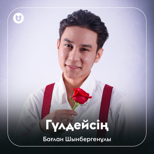 Бағлан Шынбергенұлы – Гүлдейсің